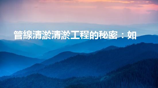 管線清淤清淤工程的秘密：如何有效提升水體環(huán)境質(zhì)量？